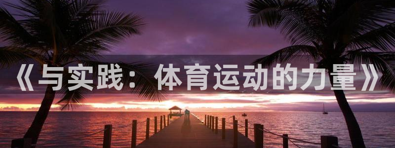 yy易游官方正版app集团简介：《与实践：体育运动的