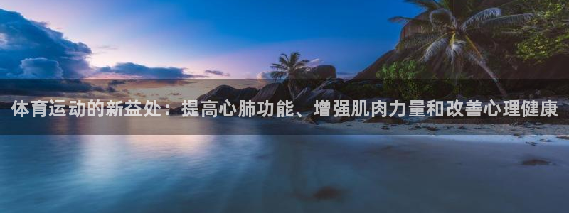 yy易游官网下载平台注册流程图：体育运动的新益处：提