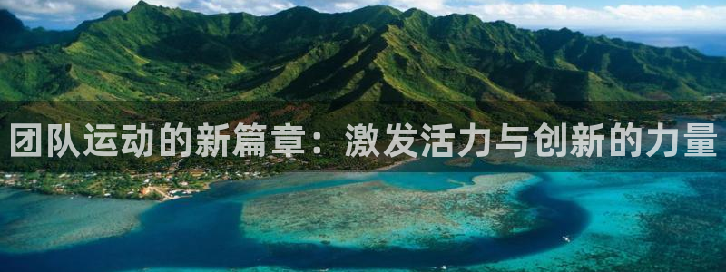 yy易游官网下载平台假的吗是真的吗：团队运动的新篇章：激发活