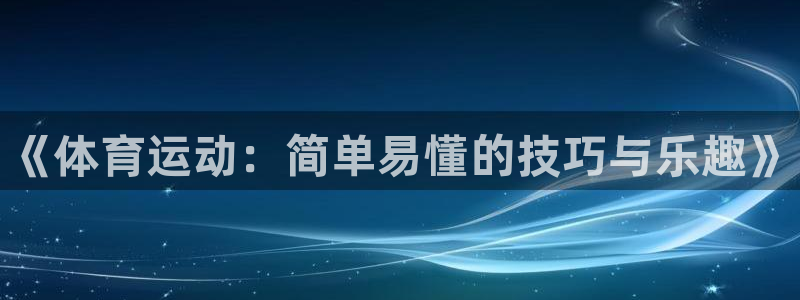 yy易游官方集团官网：《体育运动：简单易懂的技巧与乐