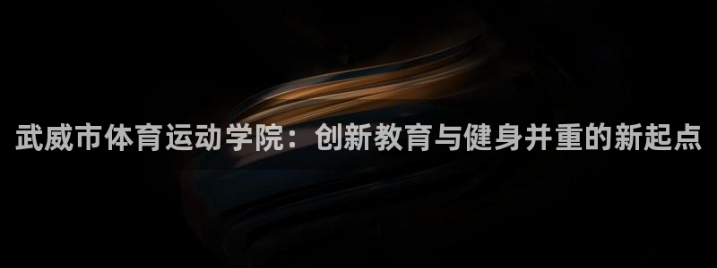 yy易游官方正版app官网：武威市体育运动学院：创新