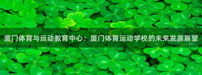 yy易游官网下载招商电话号码：厦门体育与运动教育中心