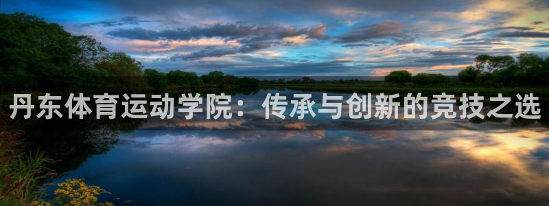 yy易游官方正版app神州：丹东体育运动学院：传承与