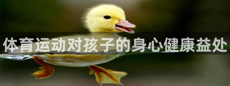 yy易游官网下载平台注册要钱吗是真的吗：体育运动对孩子的身心