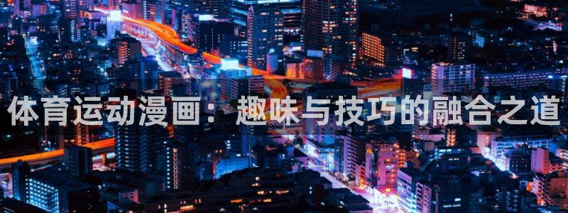 yy易游官网下载招商电话号码是多少啊：体育运动漫画：趣味与技