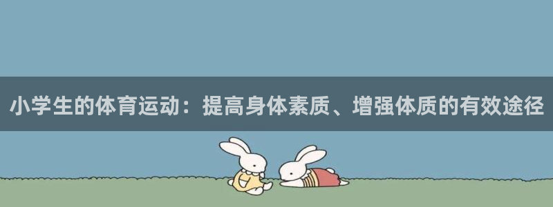 yy易游体育电竞登录不上去了：小学生的体育运动：提高身体素质