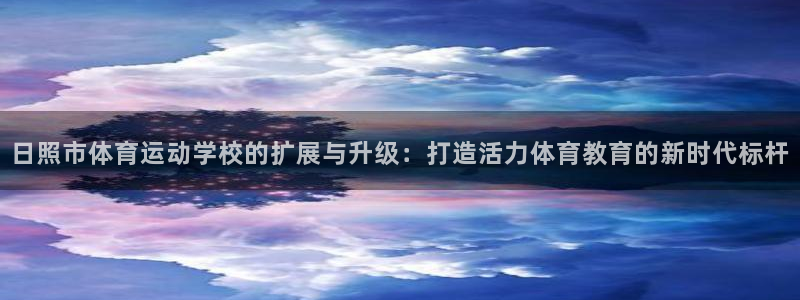  yy易游体育还能撑几年：日照市体育运动学校的扩展与升级：打造