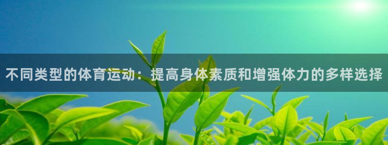 yy易游体育平台能提现吗：不同类型的体育运动：提高身体素质和